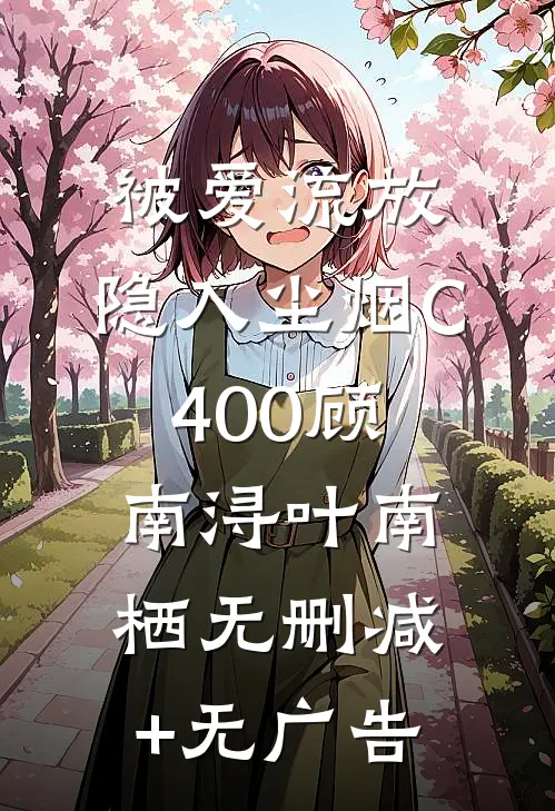 被爱流放，隐入尘烟C400顾南浔叶南栖无删减+无广告