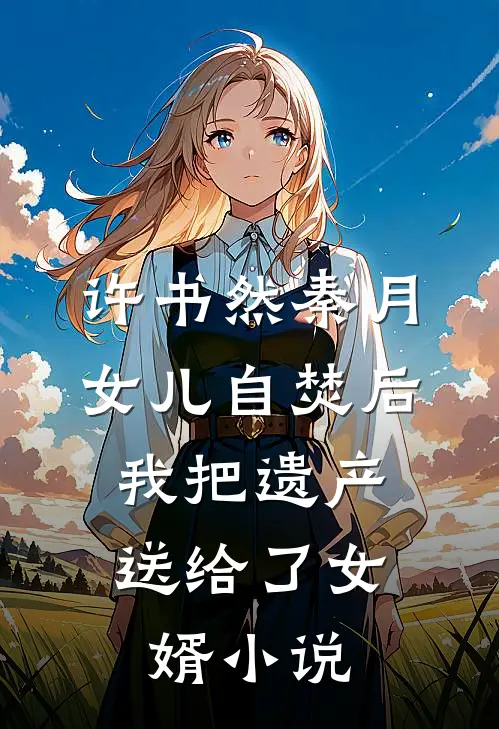许书然秦月女儿自焚后，我把遗产送给了女婿小说