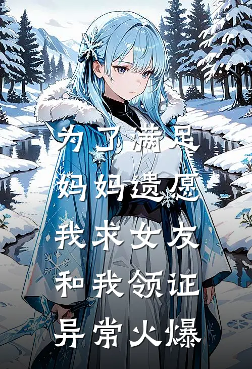 为了满足妈妈遗愿，我求女友和我领证异常火爆