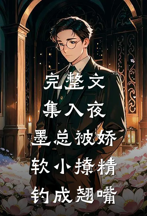 完整文集入夜，墨总被娇软小撩精钓成翘嘴