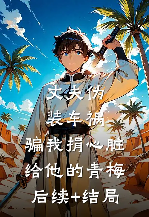丈夫伪装车祸，骗我捐心脏给他的青梅后续+结局