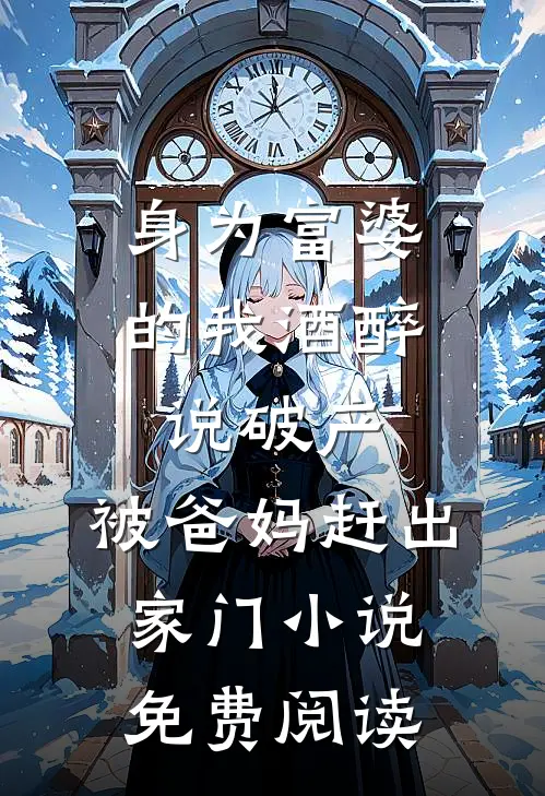 身为富婆的我酒醉说破产，被爸妈赶出家门小说免费阅读