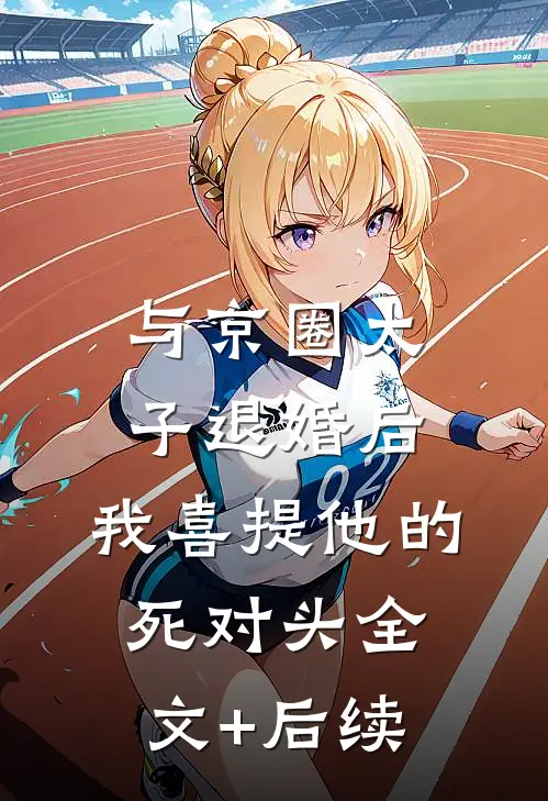 与京圈太子退婚后，我喜提他的死对头全文+后续