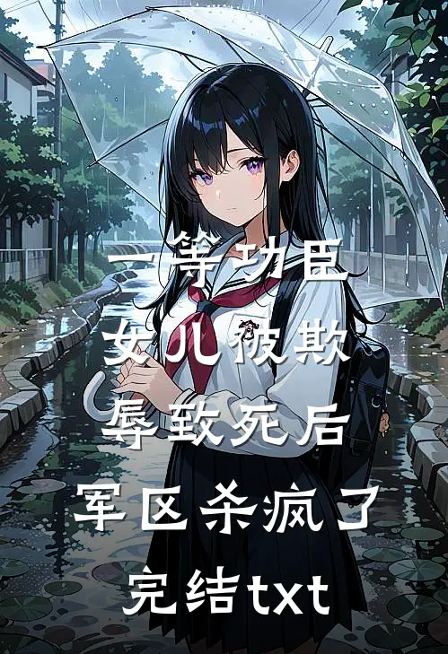 一等功臣女儿被欺辱致死后，军区杀疯了完结txt
