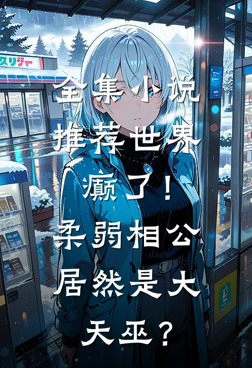 全集小说推荐世界癫了！柔弱相公居然是大天巫？