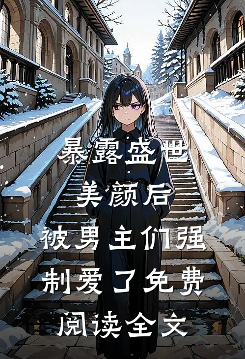 暴露盛世美颜后，被男主们强制爱了免费阅读全文