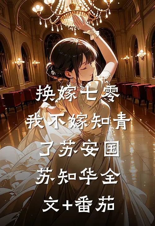 换嫁七零，我不嫁知青了苏安国苏知华全文+番茄