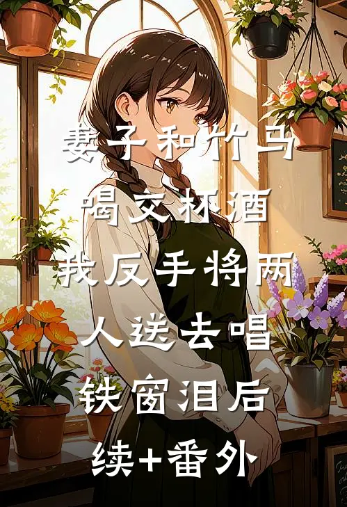 妻子和竹马喝交杯酒，我反手将两人送去唱铁窗泪后续+番外