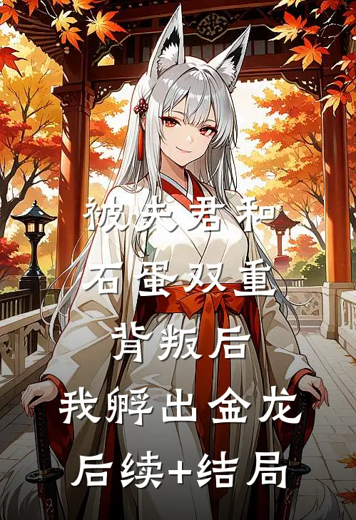 被夫君和石蛋双重背叛后，我孵出金龙后续+结局