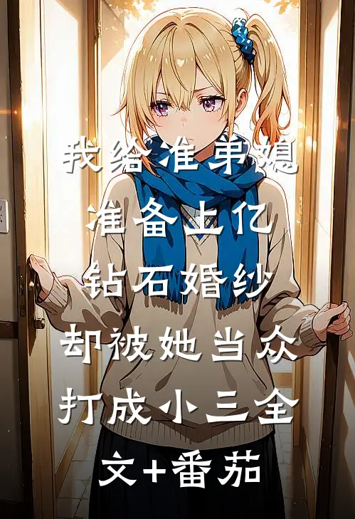 我给准弟媳准备上亿钻石婚纱，却被她当众打成小三全文+番茄