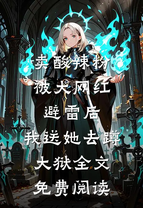 卖酸辣粉被大网红避雷后，我送她去蹲大狱全文免费阅读