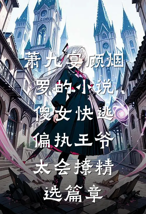 萧九宴顾烟罗的小说傻女快逃,偏执王爷太会撩精选篇章