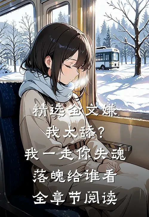 精选全文嫌我太舔？我一走你失魂落魄给谁看全章节阅读