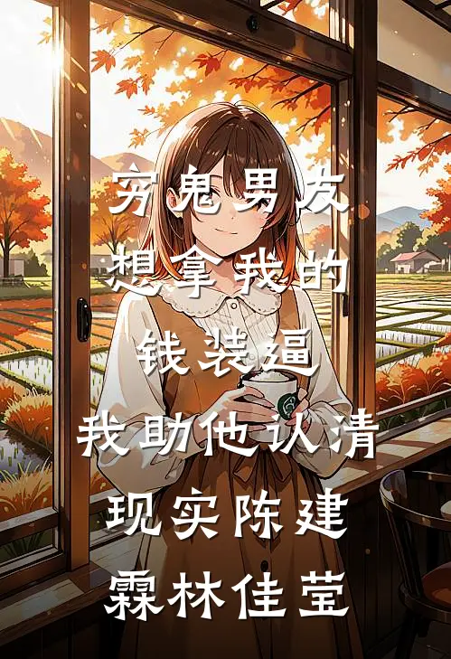 穷鬼男友想拿我的钱装逼，我助他认清现实陈建霖林佳莹