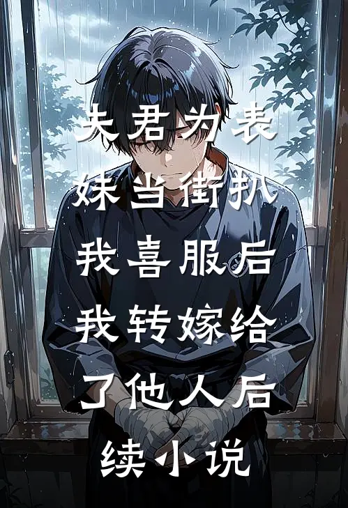 夫君为表妹当街扒我喜服后，我转嫁给了他人后续小说