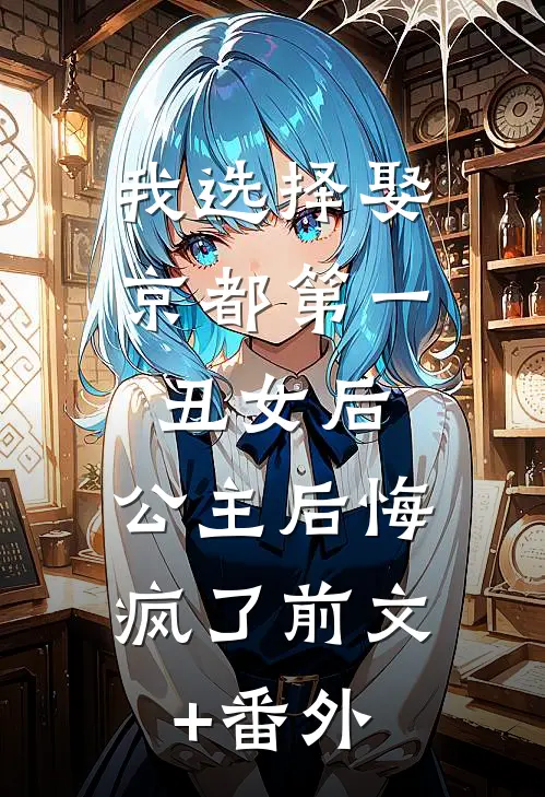 我选择娶京都第一丑女后，公主后悔疯了前文+番外
