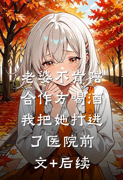 老婆不肯陪合作方喝酒，我把她打进了医院前文+后续