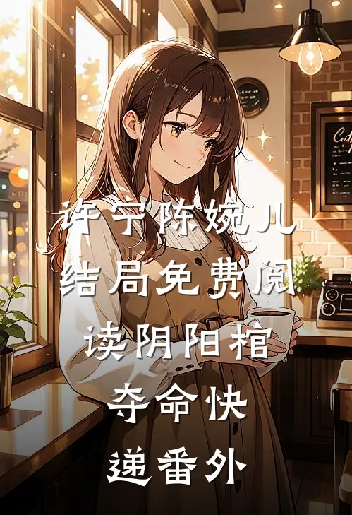 许宁陈婉儿结局免费阅读阴阳棺：夺命快递番外