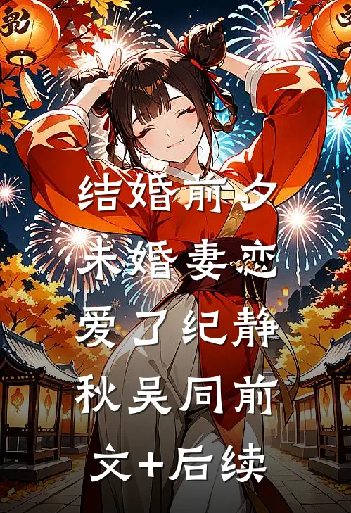 结婚前夕，未婚妻恋爱了纪静秋吴同前文+后续