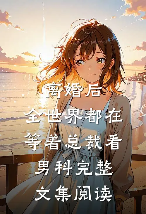 离婚后，全世界都在等着总裁看男科完整文集阅读