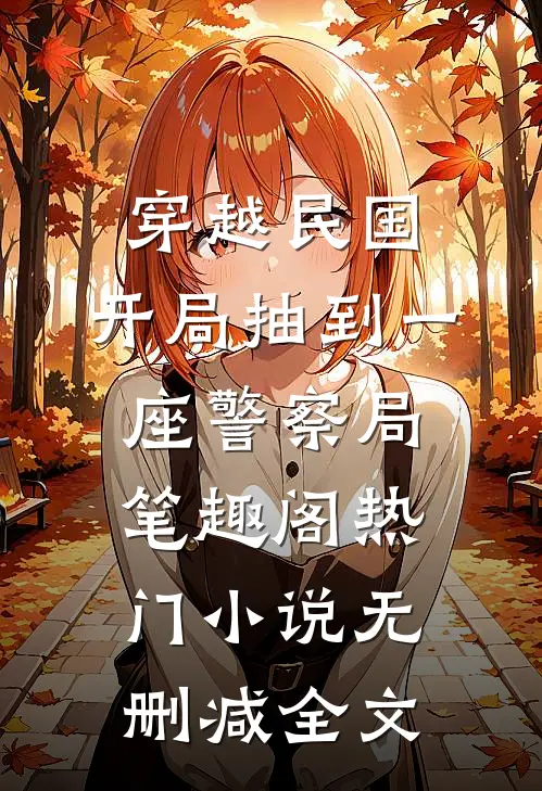 穿越民国：开局抽到一座警察局笔趣阁热门小说无删减全文