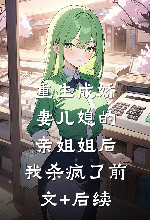 重生成娇妻儿媳的亲姐姐后，我杀疯了前文+后续