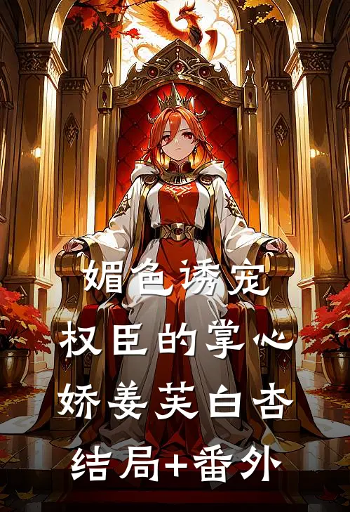 媚色诱宠：权臣的掌心娇姜芙白杏结局+番外
