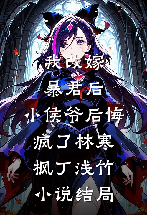 我改嫁暴君后，小侯爷后悔疯了林寒枫丁浅竹小说结局