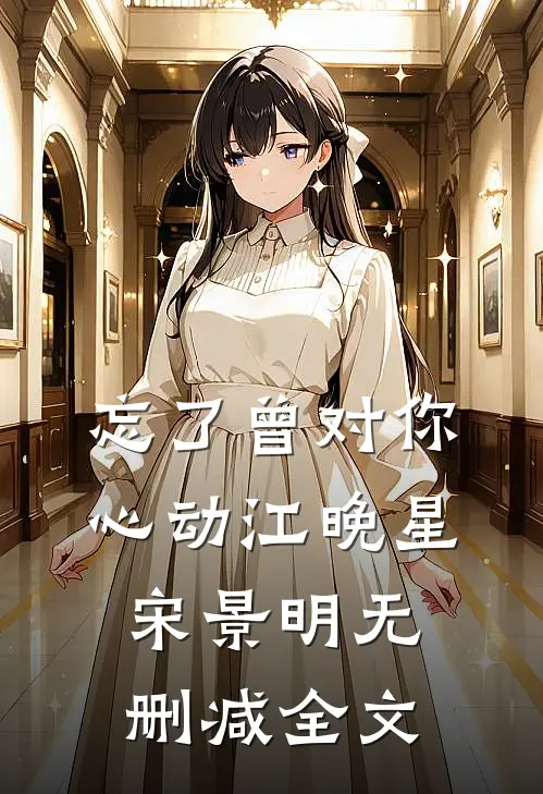 忘了曾对你心动江晚星宋景明无删减全文