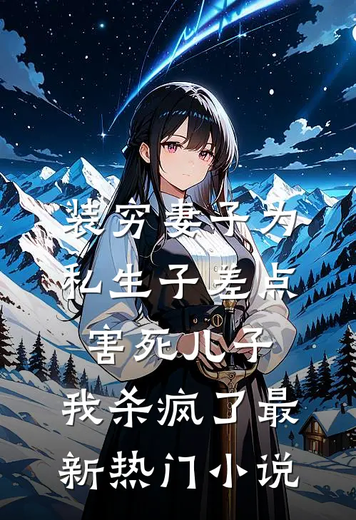 装穷妻子为私生子差点害死儿子，我杀疯了最新热门小说