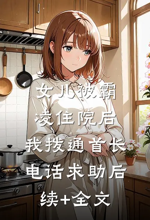女儿被霸凌住院后，我拨通首长电话求助后续+全文