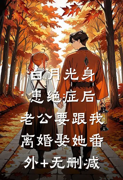 白月光身患绝症后，老公要跟我离婚娶她番外+无删减