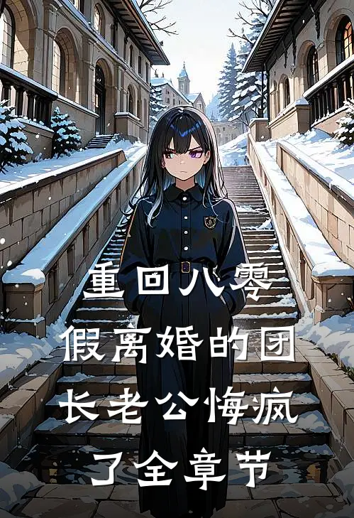 重回八零，假离婚的团长老公悔疯了全章节