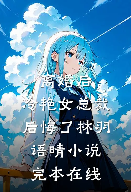 离婚后，冷艳女总裁后悔了林羽语晴小说完本在线