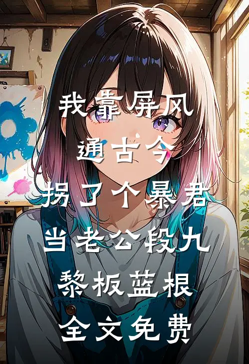 我靠屏风通古今，拐了个暴君当老公段九黎板蓝根全文免费