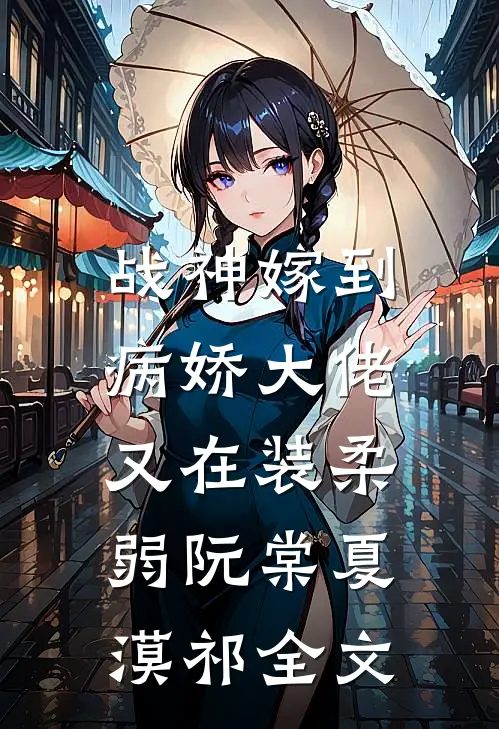 战神嫁到：病娇大佬又在装柔弱阮棠夏漠祁全文