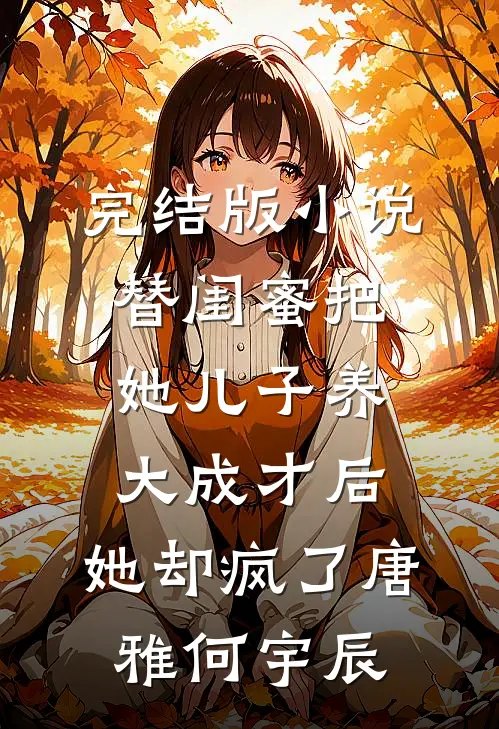 完结版小说替闺蜜把她儿子养大成才后，她却疯了唐雅何宇辰