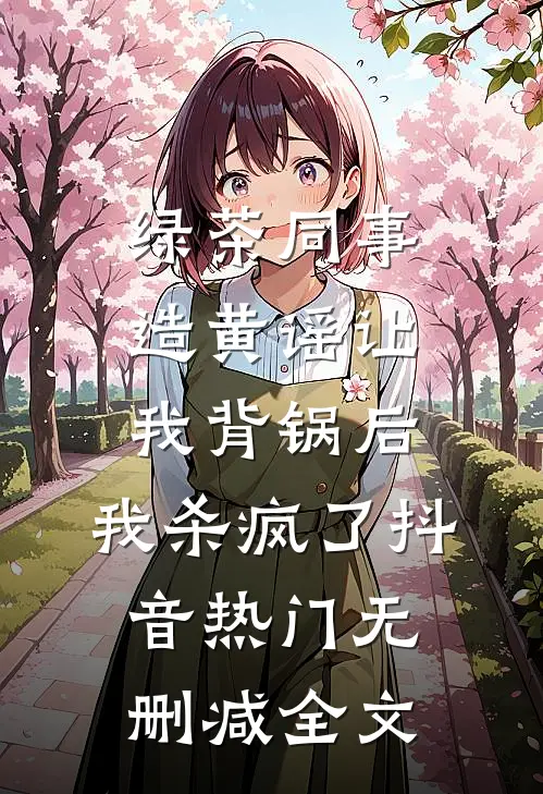 绿茶同事造黄谣让我背锅后，我杀疯了抖音热门无删减全文