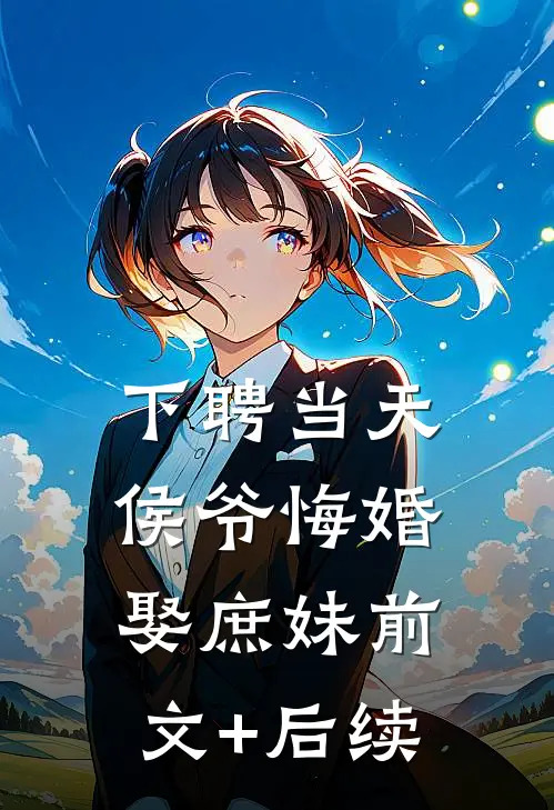 下聘当天，侯爷悔婚娶庶妹前文+后续