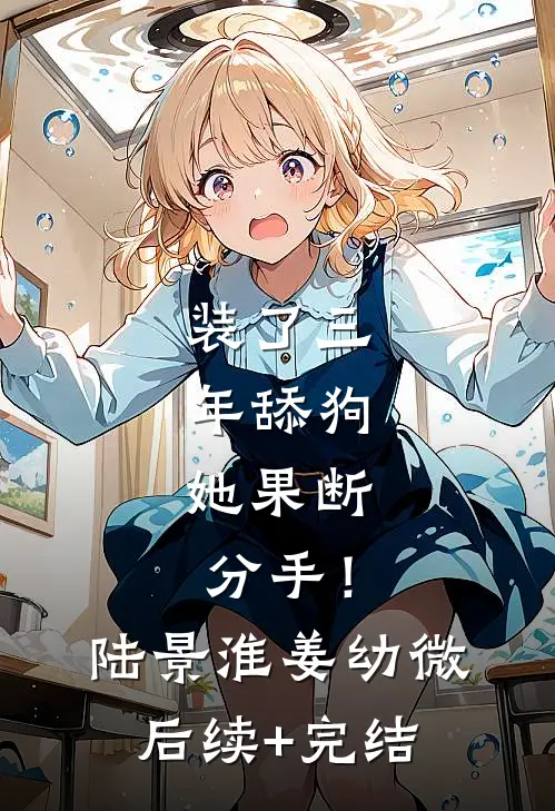 装了三年舔狗，她果断分手！陆景淮姜幼微后续+完结