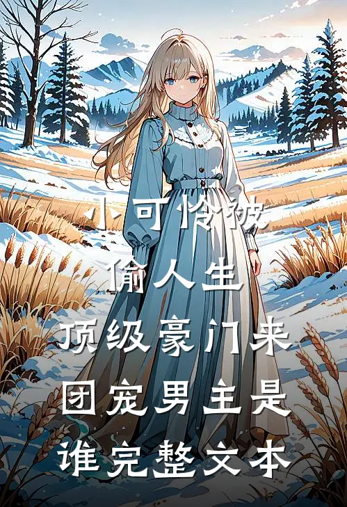小可怜被偷人生,顶级豪门来团宠男主是谁完整文本