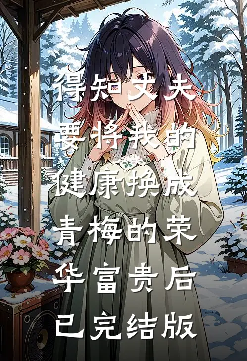 得知丈夫要将我的健康换成青梅的荣华富贵后已完结版
