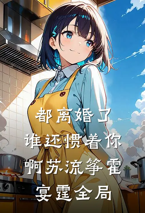 都离婚了，谁还惯着你啊苏流筝霍宴霆全局