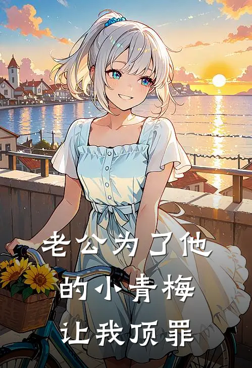 老公为了他的小青梅让我顶罪
