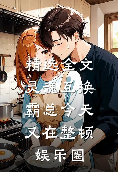 精选全文灵魂互换：霸总今天又在整顿娱乐圈