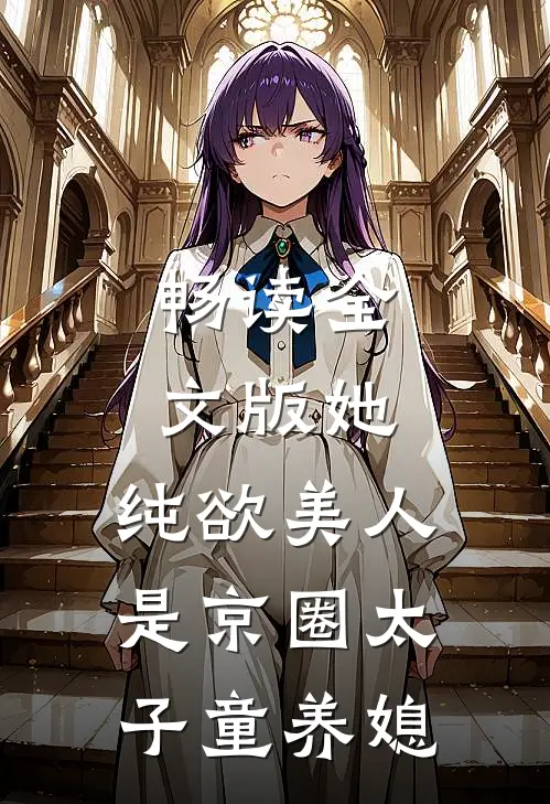 畅读全文版她，纯欲美人，是京圈太子童养媳