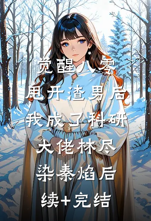觉醒八零，甩开渣男后我成了科研大佬林尽染秦焰后续+完结