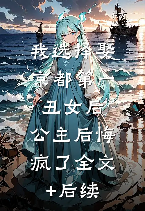 我选择娶京都第一丑女后，公主后悔疯了全文+后续