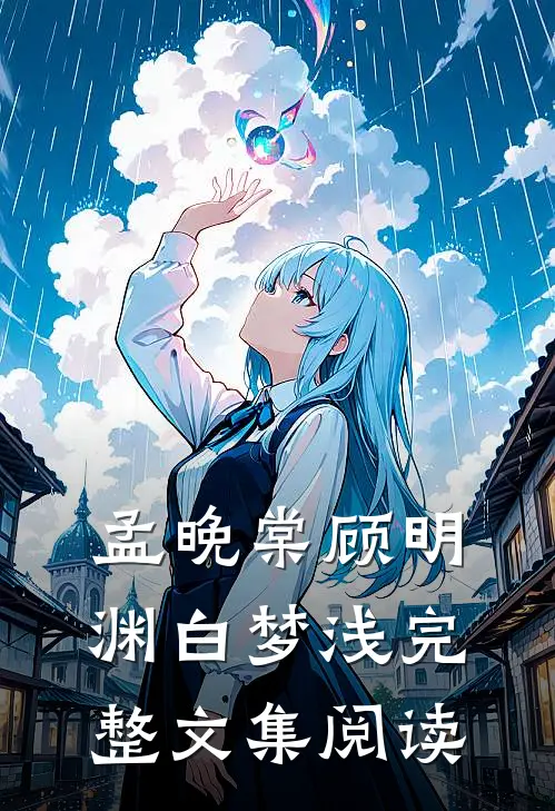孟晚棠顾明渊白梦浅完整文集阅读
