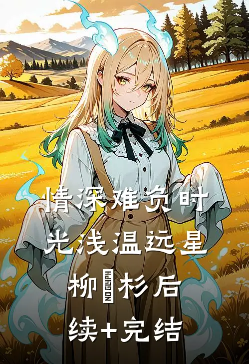 情深难负时光浅温远星柳玥杉后续+完结